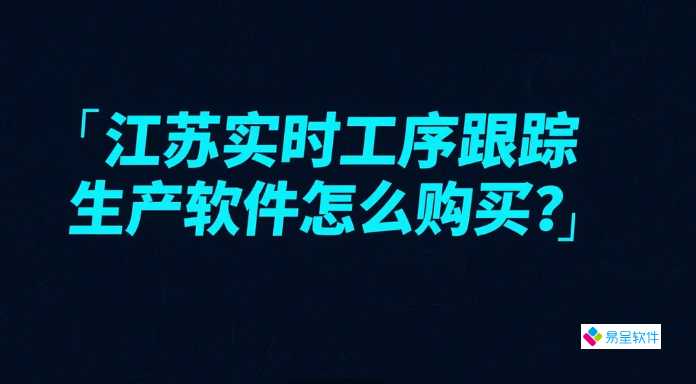江苏实时工序跟踪生产软件怎么购买？2025最新采购指南+热门ERP对比（含补贴政策）