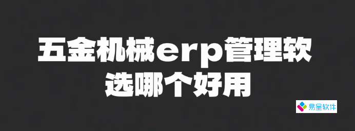 五金机械erp管理软件选哪个好用？2026年五金机械厂老板数字化必看