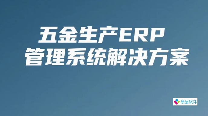 五金生产ERP管理系统解决方案：降本增效的全流程管控实践