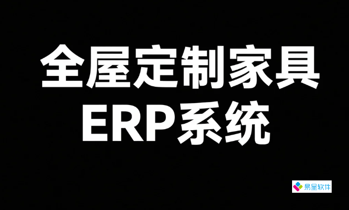 全屋定制家具ERP系统：破解中小企业订单乱、交付慢、成本高的数字化利器