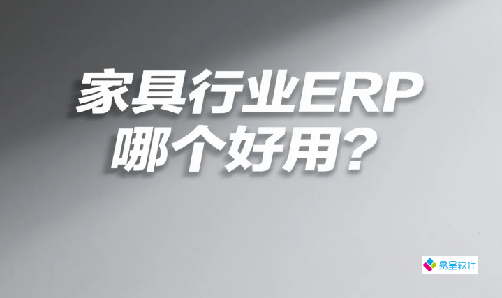 家具行业ERP哪个好用？中小型家具厂便宜又好用的生产管理系统实战指南