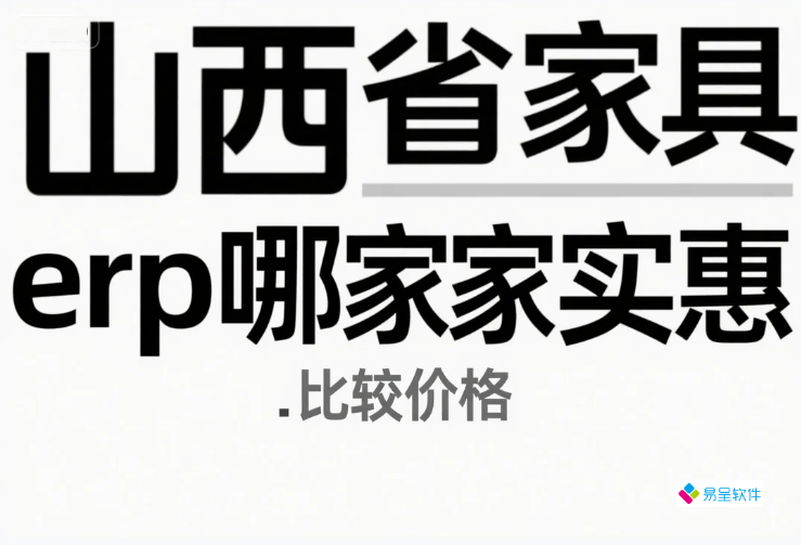 山西省家具erp哪家实惠：中小企业数字化转型的性价比之选