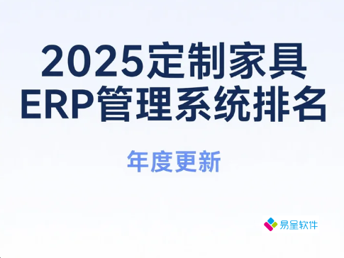2025定制家具ERP管理系统排名：中小企业生产管理神器终极指南