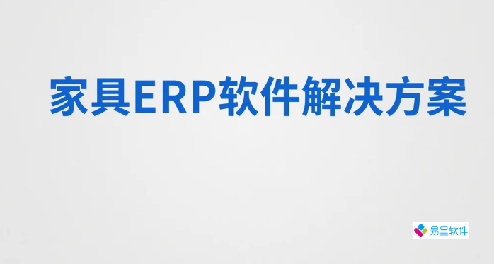 家具ERP软件（家俱erp系统）解决方案：如何通过流程重构与数据治理提升企业管理效率？