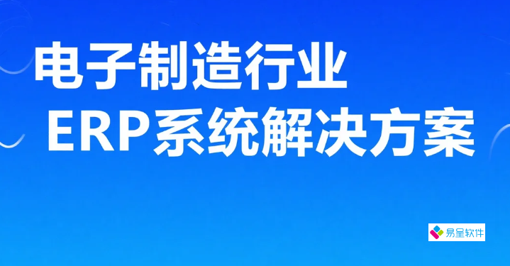 电子制造行业ERP系统解决方案：让中小厂告别交付延期与库存积压