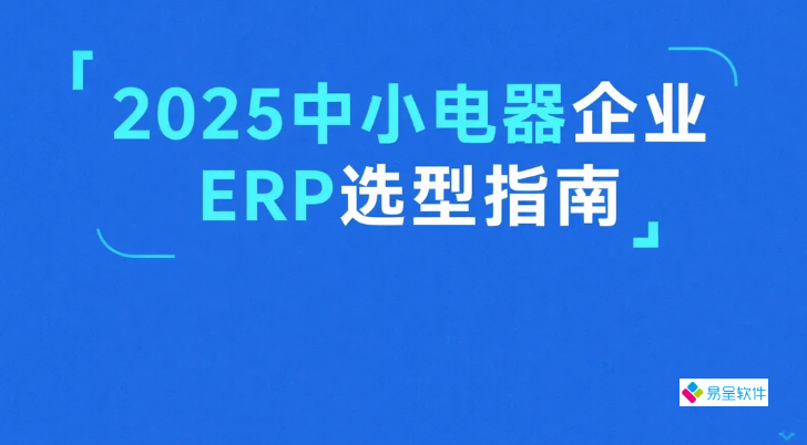 2025中小电器企业ERP选型指南：易呈ERP如何6个月实现数字化转型？