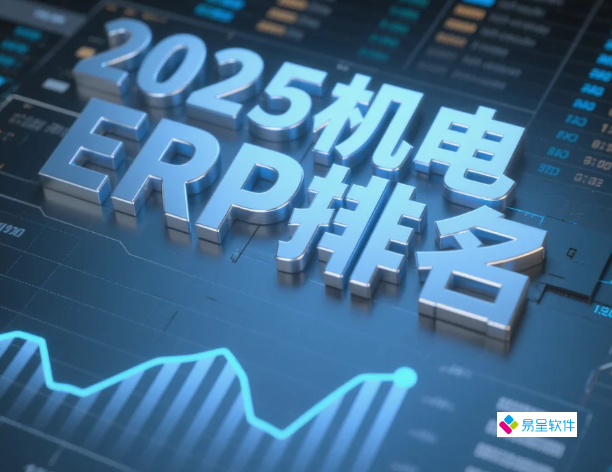 2025机电ERP排名出炉！易呈、用友、SAP谁更适合你？附5000万-10亿企业选型指南
