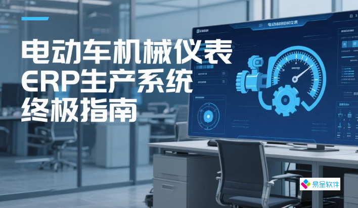 电动车机械仪表ERP生产系统终极指南：解决中小厂商成本高、实施难、怕用不好的5个核心问题