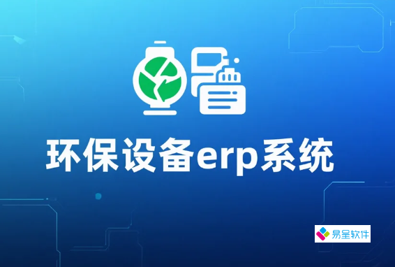环保设备erp系统：环保装备制造企业的数字化转型必修课
